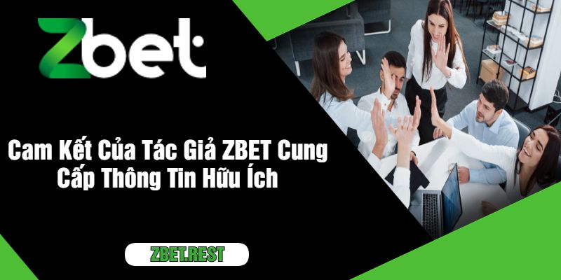 Cam Kết Của Tác Giả ZBET Cung Cấp Thông Tin Hữu Ích