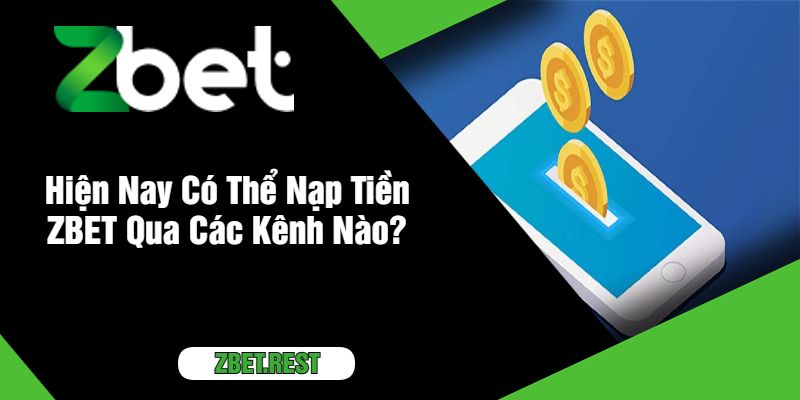 Hiện Nay Có Thể Nạp Tiền ZBET Qua Các Kênh Nào