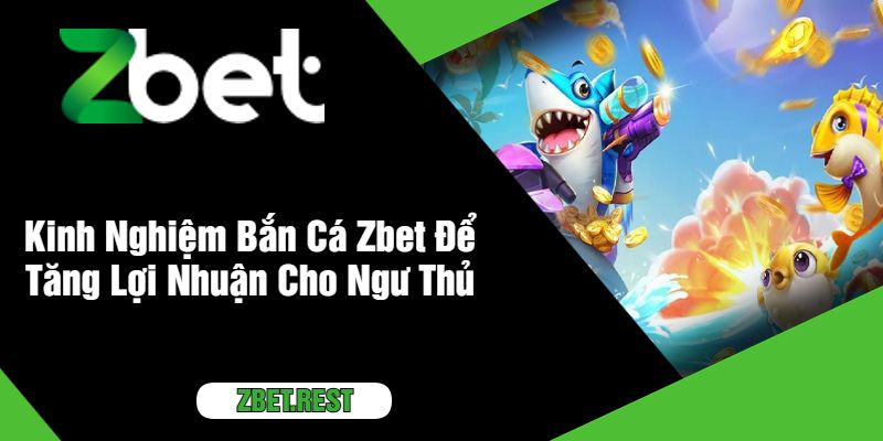 Kinh Nghiệm Bắn Cá Zbet Để Tăng Lợi Nhuận Cho Ngư Thủ