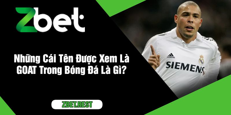 Những Cái Tên Được Xem Là GOAT Trong Bóng Đá Là Gì