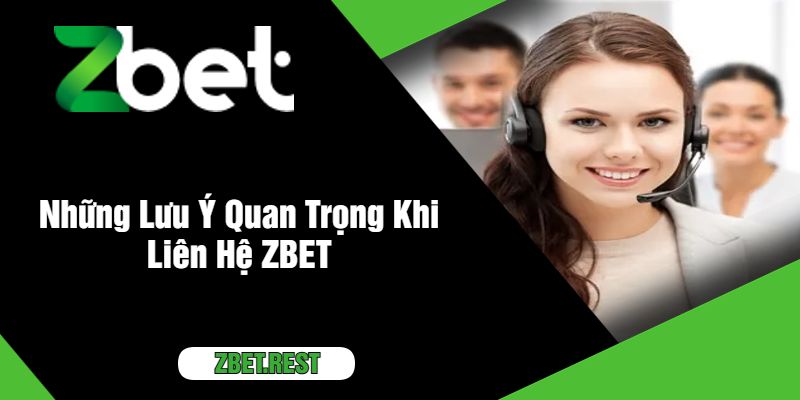 Những Lưu Ý Quan Trọng Khi Liên Hệ ZBET